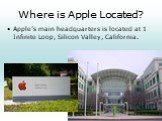 Where is Apple Located? Apple’s main headquarters is located at 1 Infinite Loop, Silicon Valley, California.