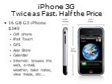 iPhone 3G Twice as Fast. Half the Price. 16 GB G3 iPhone 9 Cell phone iPod Touch GPS App Store Calendar Internet: browse the web, e-mail, weather, take notes, view maps, etc...