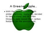 A Greener Apple…. With the recent concern with global warming, Apple has decided to take a stand and do a few things to help lessen their carbon footprint on the environment.
