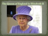 The Queen of England is Elizabeth II