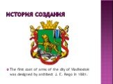 История создания. The first coat of arms of the city of Vladivostok was designed by architect J. E. Rego in 1881.
