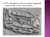 1971, the Board of the city council approved a new version of the coat of arms.