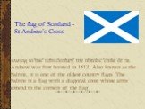 Dating to the 12th century, the historic cross of St. Andrew was first hoisted in 1512. Also known as the Saltire, it is one of the oldest country flags. The Saltire is a flag with a diagonal cross whose arms extend to the corners of the flag. The flag of Scotland - St Andrew’s Cross