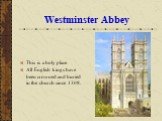 Westminster Abbey. This is a holy place. All English kings have been crowned and buried in the church since 1308.