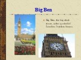 Big Ben. Big Ben, the big clock tower, is the symbol of London. It strikes hours.