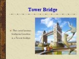 Tower Bridge. The most famous bridge in London is a Tower bridge.