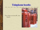 Telephone booths. From here you can call your friends.