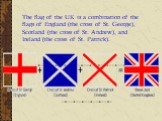 The flag of the UK is a combination of the flags of England (the cross of St. George), Scotland (the cross of St. Andrew), and Ireland (the cross of St. Patrick).