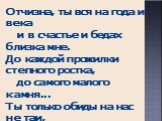 Отчизна, ты вся на года и века и в счастье и бедах близка мне. До каждой прожилки степного ростка, до самого малого камня... Ты только обиды на нас не таи, зажми свои тяжкие раны. Россия, ты слышишь? Вернутся твои с водою живою Иваны!..