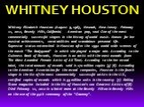 WHITNEY HOUSTON. Whitney Elizabeth Houston (August 9, 1963, Newark, New Jersey - February 11, 2012, Beverly Hills, California) - American pop, soul One of the most commercially successful singers in the history of world music. Known for her musical achievements, vocal abilities and scandalous person