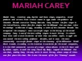 MARIAH CAREY. Mariah Carey - American pop, rhythm and blues singer, songwriter, record producer and actress. Start a music career in 1990 under the guidance of Columbia Records executive Tommy Mottola. Carey became the first singer in the United States, whose first five singles led the Billboard Hot
