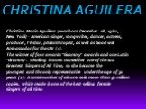 CHRISTINA AGUILERA. Christina Maria Aguilera (was born December 18, 1980, New York) - American singer, songwriter, dancer, actress, producer, TV star, philanthropist, as well as Good will Ambassador for the UN [1]. The winner of four awards "Grammy" awards and one Latin "Grammy".