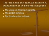 The pros and the cons of children’s independence in different societies. The views of American parents. The British families. The family policy in Russia.