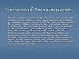 The views of American parents. For many societies it is very strange and unusual when parents give a freedom to their children in early age as Americans do it. Children get independence when they want it. If they think it is time, parents do not protest. Children can do what they want without parent