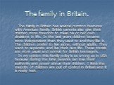 The family in Britain. The family in Britain has several common features with American family. British parents also give their children more freedom to make his or her own decisions in life. In the last years children became more independent than they used to and they like it. The children prefer to