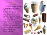 Value. An ice-cream as has a product milk over 100 useful substances. In him there are fats, carbohydrates, whole set of vitamins (And, В1, В2, В12, С, Д, Е, Р). The amount of vitamins of С increases at addition of fruit filler. The power value of ice-cream hesitates from 100 to 250 kkal/100 gs.