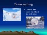 Snow zorbing. Person rolls down the hills of ice and snow.