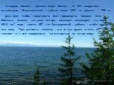 Площадь водного зеркала озера Байкал– 31 470 квадратных километров. Максимальная глубина озера 1637 м, средняя - 730 м. Для того, чтобы представить всю громадность водного тела Байкала, укажем, что реке Ангаре, ежегодно выносящей из озера 60,9 км³ воды, нужно 387 лет беспрерывной работы, чтобы осуши