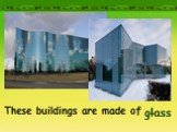 These buildings are made of … glass