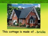 This cottage is made of … bricks