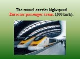 The tunnel carries high-speed Eurostar passenger trains (300 km/h).