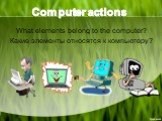 Computer actions. What elements belong to the computer? Какие элементы относятся к компьютеру?