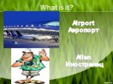 What is it? Airport Аэропорт Alien Иностранец