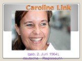 Caroline Link. (geb. 2. Juni 1964), deutsche Regisseurin