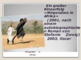 Ein großer Kinoerfolg «Nirgendwo in Afrika» (2001, nach einem autobiographischen Roman von Stefanie Zweig) 2003, Oscar. «Nirgendwo in Afrika»