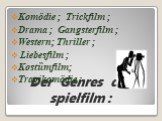 Der Genres des spielfilm : Komӧdie ; Trickfilm ; Drama ; Gangsterfilm ; Western; Thriller ; Liebesfilm ; Kostȕmfilm; Tragikomӧdie ;