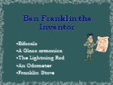 Ben Franklin the Inventor. Bifocals A Glass armonica The Lightning Rod An Odometer Franklin Stove