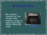 A Wood Stove Franklin Stove. Ben Franklin invented an iron furnace stove. It allowed people to safely warm their homes using less wood.