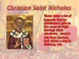 Christian Saint Nicholas. There were a lot of legends that he distributed gifts to the poor at night through their windows, saved a city from famine, had aided a ship in distress, etc.