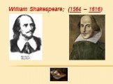 William Shakespeare; (1564 – 1616)