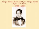 George Gordon Byron Lord Byron George Gordon Byron Lord Byron; (1788 - 1824)