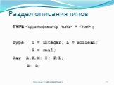 Раздел описания типов. TYPE  =  ; Type I = integer; L = Boolean; R = real; Var A,K,M: I; F:L; B: R;