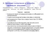 4. Признаки появления и способы заражения вирусами. Непрофессионалу сложно обнаружить присутствие вирусов на компьютере, поскольку они умело маскируются среди обычных файлов. Признаки заражения вывод на экран непредусмотренных сообщений или изображений; подача непредусмотренных звуковых сигналов; не