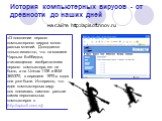 История компьютерных вирусов - от древности до наших дней. на сайте http://apisoft.nnov.ru. «О появлении первого компьютерного вируса много разных мнений. Доподлинно только известно, что на машине Чарльза Бэббиджа, считающегося изобретателем первого компьютера, его не было, а на Univax 1108 и IBM 36