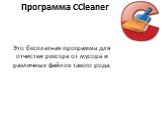 Программа CCleaner. Это бесплатная программа для отчистки реестра от мусора и различных файлов такого рода.