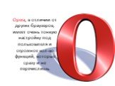 Opera, в отличии от других браузеров, имеет очень тонкую настройку под пользователя и огромное кол-во функций, которые сразу и не перечислишь.