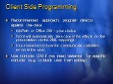 Client Side Programming. Recommended approach: program directly against the data InfoPath or Office OM – your choice Word will automatically take care of the effects on the presentation via the XML mappings Use shared error board to communicate validation errors to the user Use controls OM if you ne