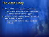 The World Today. Word 2003 was a major step forward: XML-based file format (WordprocessingML) Customer-defined schema support However, a big toolbox doesn’t mean it’s easy to build a house You need XML schema, XSLT, client-side code, etc.