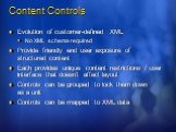 Content Controls. Evolution of customer-defined XML No XML schema required Provide friendly end user exposure of structured content Each provides unique content restrictions / user interface that doesn’t affect layout Controls can be grouped to lock them down as a unit Controls can be mapped to XML 