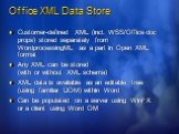 Office XML Data Store. Customer-defined XML (incl. WSS/Office doc props) stored separately from WordprocessingML as a part in Open XML format Any XML can be stored (with or without XML schema) XML data is available as an editable tree (using familiar DOM) within Word Can be populated on a server usi