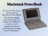 В начале 90-х годов выпускается Macintosh PowerBook. Компания Apple продала более ста тысяч PowerBook и успела за год заработать более миллиарда долларов на его продажах. Macintosh PowerBook