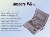 Ampere WS-1. Закончить обзор лэптопов 70-х - первой половины 80-х годов прошлого века хотелось бы моделью Ampere WS-1, чей форм-фактор уже в 1985 году полностью соответствовал современному. У Ampere WS-1 верхняя часть корпуса открывалась полностью, а электронная "начинка" помещалась в нижн