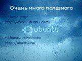 Очень много полезного. Home page http://www.ubuntu.com/ Ubuntu по-русски http://ubuntu.ru/
