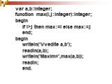 var а,b:integer; function max(i,j:integer):integer; begin if i>j then max:=i else max:=j end; begin writeln('Vvedite a,b'); readln(a,b); writeln('Maxim=',max(a,b)); readln; end.