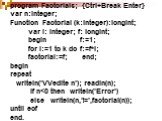 program Factorials; {Ctrl+Break Enter} var n:integer; Function Factorial (k:integer):longint; var i: integer; f: longint; begin f:=1; for i:=1 to k do f:=f*i; factorial:=f; end; begin repeat writeln('VVedite n'); readln(n); if n