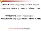 FUNCTION(): FUNCTION beta (a, b : real; c : integer) : real. PROCEDURE(). PROCEDURE vsp (x, y: integer; var m, n: real). Формальные параметры